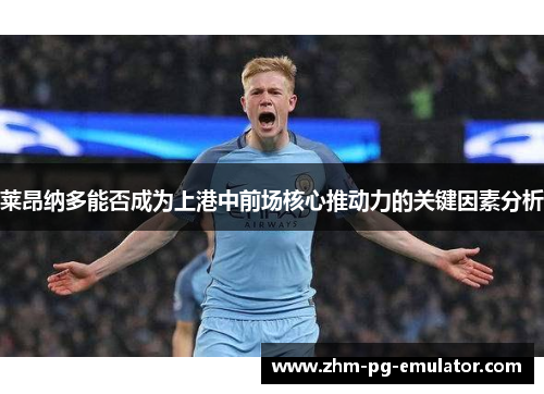 莱昂纳多能否成为上港中前场核心推动力的关键因素分析
