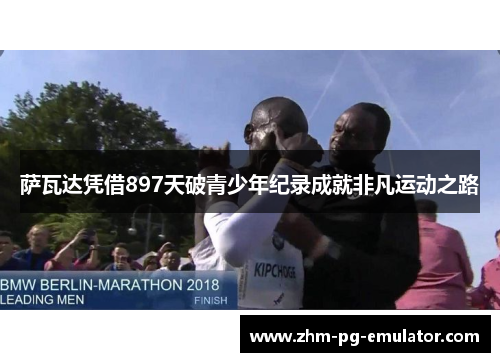 萨瓦达凭借897天破青少年纪录成就非凡运动之路 萨瓦达凭借897天破青少年纪录成就非凡运动之路