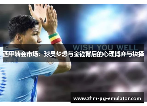 西甲转会市场:球员梦想与金钱背后的心理博弈与抉择 西甲转会市场:球员梦想与金钱背后的心理博弈与抉择