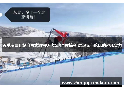 谷爱凌崇礼站自由式滑雪U型场地再度摘金 展现无与伦比的超凡实力 谷爱凌崇礼站自由式滑雪U型场地再度摘金 展现无与伦比的超凡实力