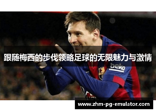 跟随梅西的步伐领略足球的无限魅力与激情