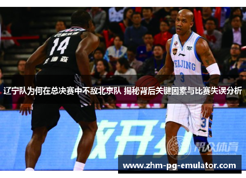 辽宁队为何在总决赛中不敌北京队 揭秘背后关键因素与比赛失误分析 辽宁队为何在总决赛中不敌北京队 揭秘背后关键因素与比赛失误分析