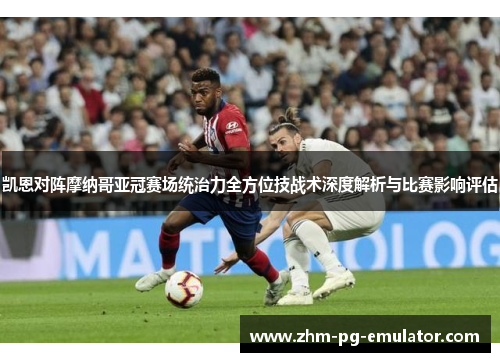 凯恩对阵摩纳哥亚冠赛场统治力全方位技战术深度解析与比赛影响评估 凯恩对阵摩纳哥亚冠赛场统治力全方位技战术深度解析与比赛影响评估