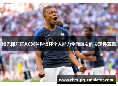 姆巴佩对阵AC米兰世俱杯个人能力全面爆发的决定性表现 姆巴佩对阵AC米兰世俱杯个人能力全面爆发的决定性表现