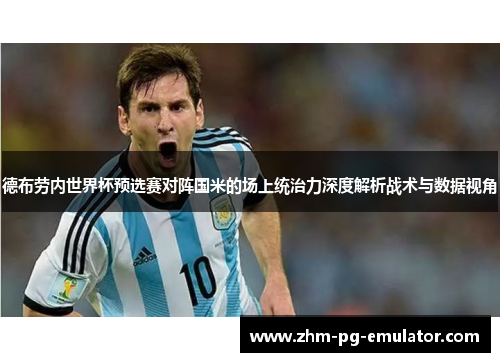 德布劳内世界杯预选赛对阵国米的场上统治力深度解析战术与数据视角 德布劳内世界杯预选赛对阵国米的场上统治力深度解析战术与数据视角