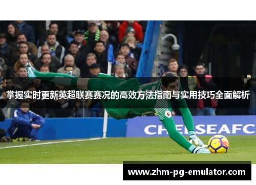 掌握实时更新英超联赛赛况的高效方法指南与实用技巧全面解析