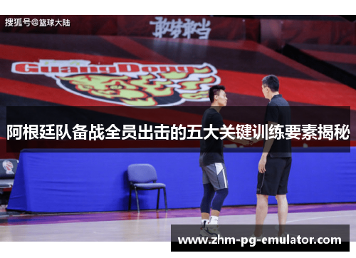 阿根廷队备战全员出击的五大关键训练要素揭秘