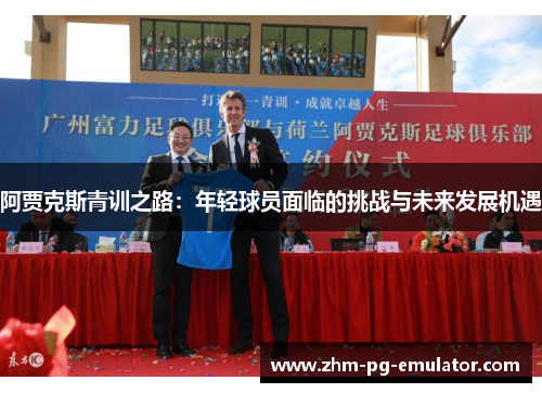 阿贾克斯青训之路:年轻球员面临的挑战与未来发展机遇 阿贾克斯青训之路:年轻球员面临的挑战与未来发展机遇