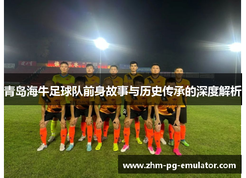 青岛海牛足球队前身故事与历史传承的深度解析