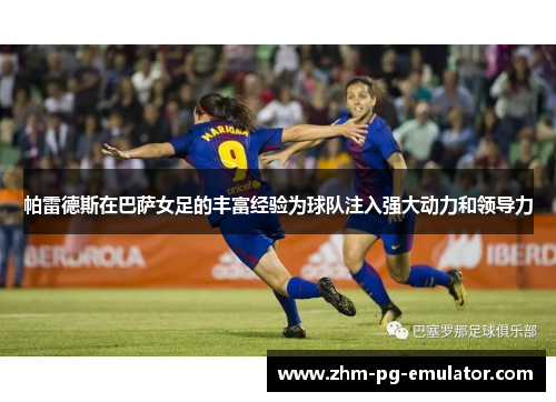 帕雷德斯在巴萨女足的丰富经验为球队注入强大动力和领导力 帕雷德斯在巴萨女足的丰富经验为球队注入强大动力和领导力