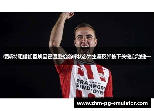 德斯特租借加盟埃因霍温重拾巅峰状态为生涯反弹按下关键启动键一 德斯特租借加盟埃因霍温重拾巅峰状态为生涯反弹按下关键启动键一