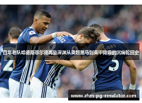 百年老队哈德斯菲尔德再坠深渊从英超黑马到英甲降级的沉痛轮回史