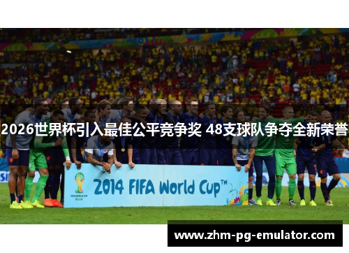 2026世界杯引入最佳公平竞争奖 48支球队争夺全新荣誉