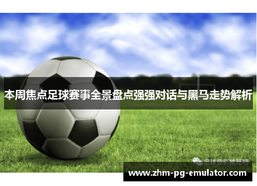 本周焦点足球赛事全景盘点强强对话与黑马走势解析 本周焦点足球赛事全景盘点强强对话与黑马走势解析