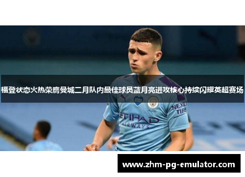 福登状态火热荣膺曼城二月队内最佳球员蓝月亮进攻核心持续闪耀英超赛场 福登状态火热荣膺曼城二月队内最佳球员蓝月亮进攻核心持续闪耀英超赛场